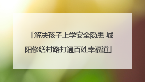 解决孩子上学安全隐患 城阳修缮村路打通百姓幸福道