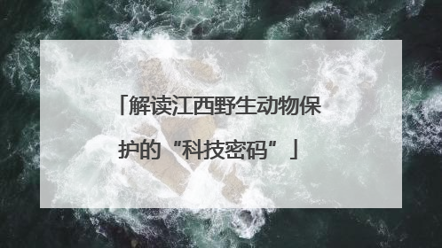 解读江西野生动物保护的“科技密码”