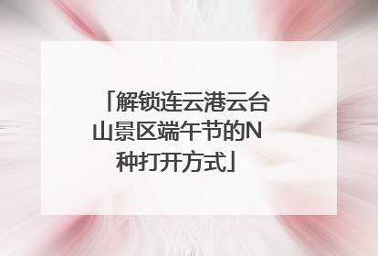 解锁连云港云台山景区端午节的N种打开方式