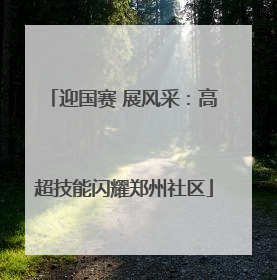 迎国赛 展风采：高超技能闪耀郑州社区