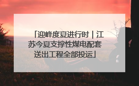 迎峰度夏进行时｜江苏今夏支撑性煤电配套送出工程全部投运