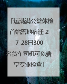 运满满公益体检首站落地宿迁 27-28日300名货车司机可免费享专业检查