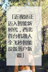 近视矫正迈入智能新时代，西北首台机器人全飞秒智能设备落户新疆