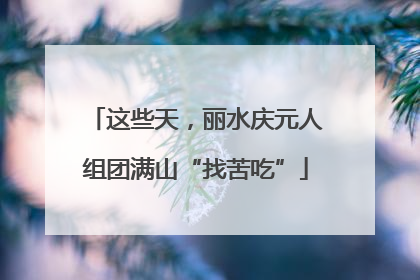 这些天，丽水庆元人组团满山“找苦吃”