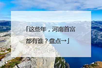 这些年，河南首富都有谁？盘点→