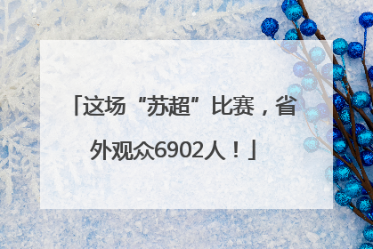这场“苏超”比赛，省外观众6902人！