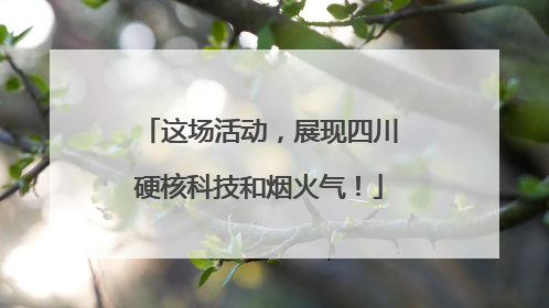 这场活动，展现四川硬核科技和烟火气！