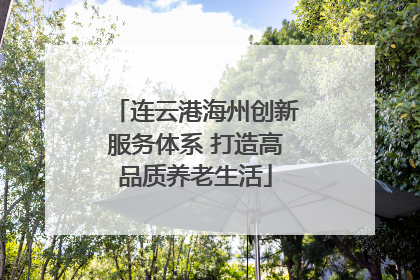 连云港海州创新服务体系 打造高品质养老生活