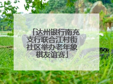 达州银行南充支行联合江村街社区举办老年象棋友谊赛