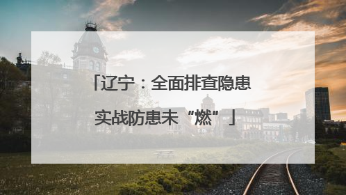 辽宁：全面排查隐患 实战防患未“燃”
