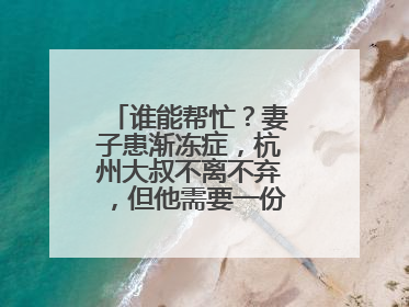 谁能帮忙？妻子患渐冻症，杭州大叔不离不弃，但他需要一份“宅家”工作