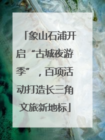 象山石浦开启“古城夜游季”，百项活动打造长三角文旅新地标