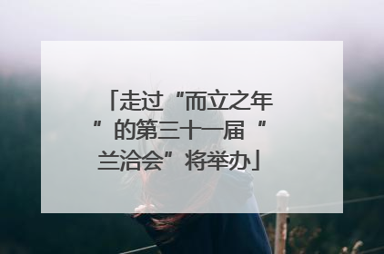 走过“而立之年”的第三十一届“兰洽会”将举办