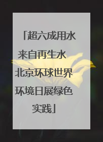 超六成用水来自再生水 北京环球世界环境日展绿色实践