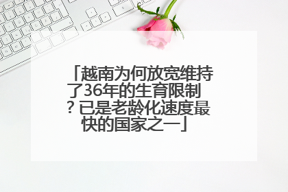 越南为何放宽维持了36年的生育限制？已是老龄化速度最快的国家之一