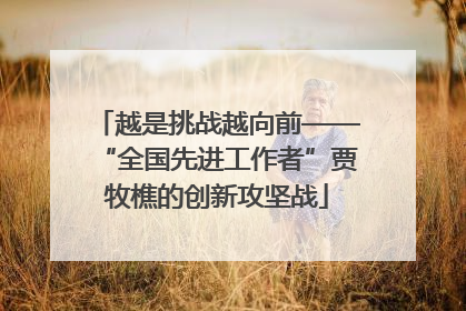 越是挑战越向前——“全国先进工作者”贾牧樵的创新攻坚战