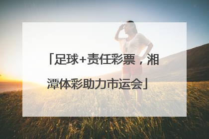 足球+责任彩票，湘潭体彩助力市运会