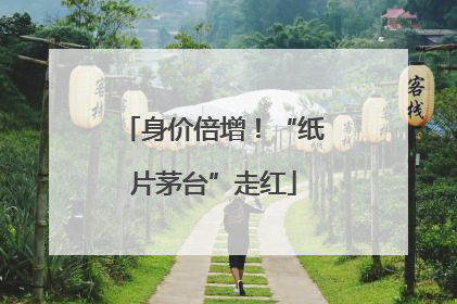 身价倍增！“纸片茅台”走红