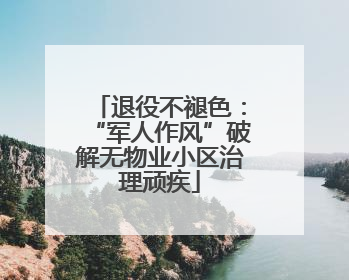 退役不褪色：“军人作风”破解无物业小区治理顽疾