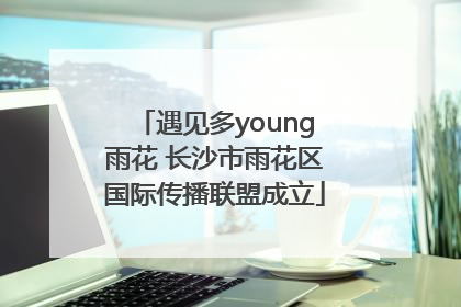 遇见多young雨花 长沙市雨花区国际传播联盟成立