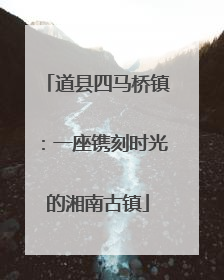 道县四马桥镇：一座镌刻时光的湘南古镇