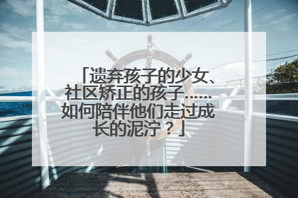 遗弃孩子的少女、社区矫正的孩子……如何陪伴他们走过成长的泥泞？