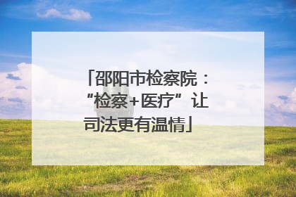 邵阳市检察院：“检察+医疗”让司法更有温情