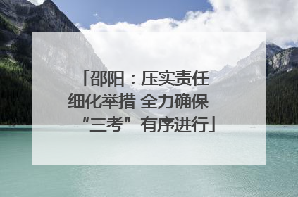 邵阳：压实责任 细化举措 全力确保“三考”有序进行