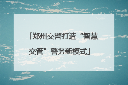 郑州交警打造“智慧交管”警务新模式