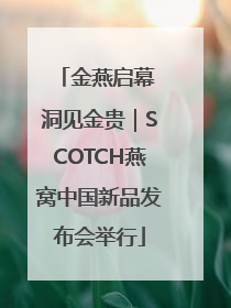 金燕启幕 洞见金贵｜SCOTCH燕窝中国新品发布会举行