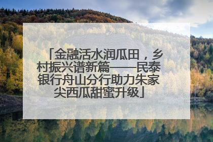 金融活水润瓜田，乡村振兴谱新篇——民泰银行舟山分行助力朱家尖西瓜甜蜜升级
