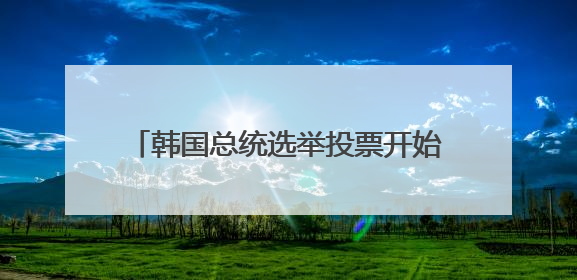 韩国总统选举投票开始，一文读懂这次选举