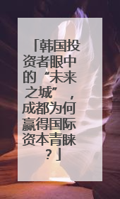 韩国投资者眼中的“未来之城”，成都为何赢得国际资本青睐？