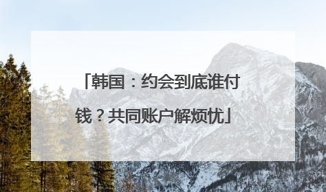 韩国：约会到底谁付钱？共同账户解烦忧