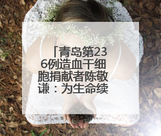 青岛第236例造血干细胞捐献者陈敬谦：为生命续航，传递爱心和希望