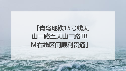 青岛地铁15号线天山一路至天山二路TBM右线区间顺利贯通
