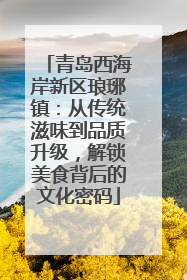 青岛西海岸新区琅琊镇：从传统滋味到品质升级，解锁美食背后的文化密码