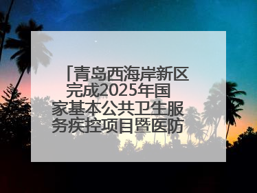 青岛西海岸新区完成2025年国家基本公共卫生服务疾控项目暨医防融合督导工作