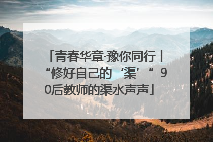 青春华章·豫你同行丨“修好自己的‘渠’”90后教师的渠水声声