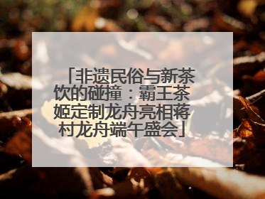 非遗民俗与新茶饮的碰撞：霸王茶姬定制龙舟亮相蒋村龙舟端午盛会