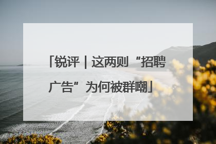 锐评｜这两则“招聘广告”为何被群嘲
