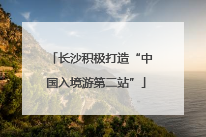 长沙积极打造“中国入境游第二站”