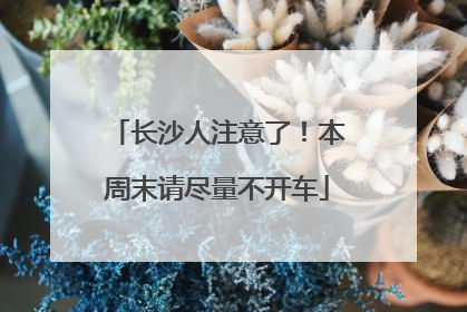 长沙人注意了！本周末请尽量不开车
