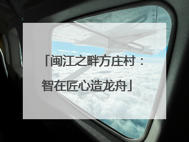 闽江之畔方庄村：智在匠心造龙舟