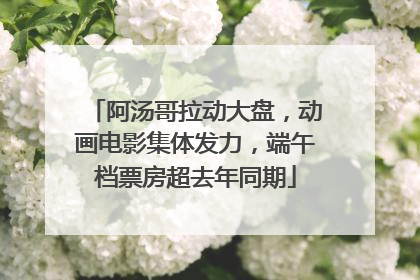 阿汤哥拉动大盘，动画电影集体发力，端午档票房超去年同期