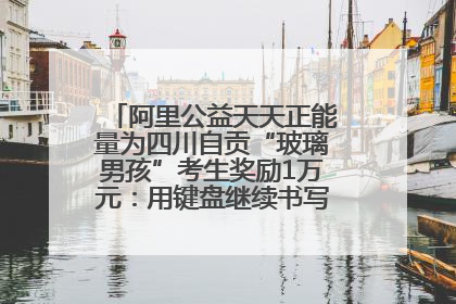阿里公益天天正能量为四川自贡“玻璃男孩”考生奖励1万元：用键盘继续书写不设限的人生