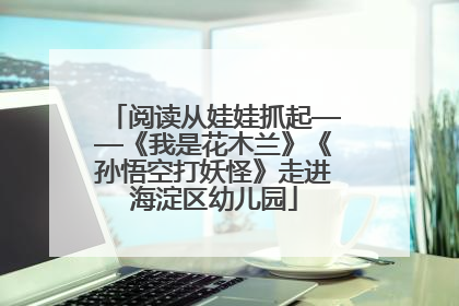 阅读从娃娃抓起——《我是花木兰》《孙悟空打妖怪》走进海淀区幼儿园