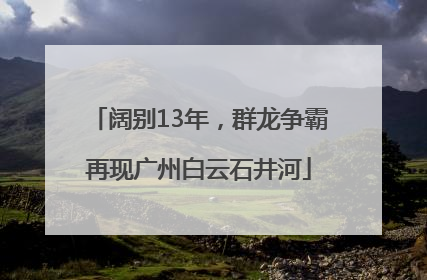 阔别13年，群龙争霸再现广州白云石井河