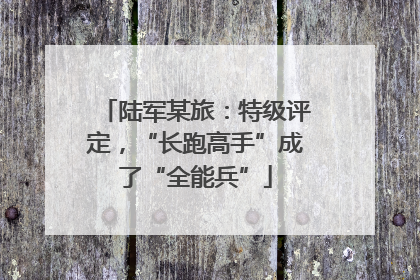 陆军某旅：特级评定，“长跑高手”成了“全能兵”