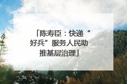陈寿臣：快递“好兵”服务人民助推基层治理